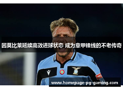 因莫比莱延续高效进球状态 成为意甲锋线的不老传奇