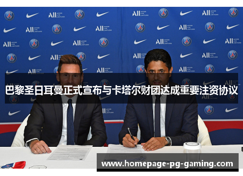 巴黎圣日耳曼正式宣布与卡塔尔财团达成重要注资协议 巴黎圣日耳曼正式宣布与卡塔尔财团达成重要注资协议