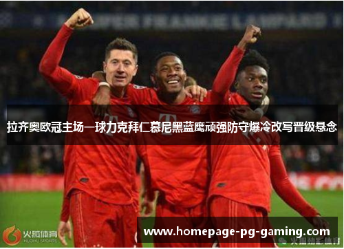 拉齐奥欧冠主场一球力克拜仁慕尼黑蓝鹰顽强防守爆冷改写晋级悬念