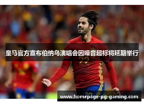 皇马官方宣布伯纳乌演唱会因噪音超标将延期举行 皇马官方宣布伯纳乌演唱会因噪音超标将延期举行