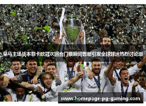 皇马主场战本菲卡欧冠次回合门票瞬间售罄引发全球球迷热烈讨论潮