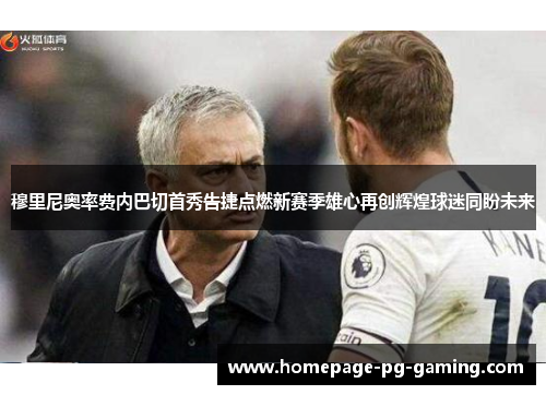 穆里尼奥率费内巴切首秀告捷点燃新赛季雄心再创辉煌球迷同盼未来