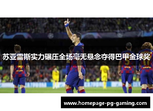 苏亚雷斯实力碾压全场毫无悬念夺得巴甲金球奖