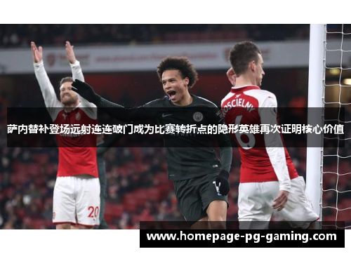 萨内替补登场远射连连破门成为比赛转折点的隐形英雄再次证明核心价值