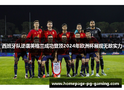 西班牙队逆袭英格兰成功登顶2024年欧洲杯展现无敌实力 西班牙队逆袭英格兰成功登顶2024年欧洲杯展现无敌实力