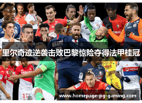 里尔奇迹逆袭击败巴黎惊险夺得法甲桂冠