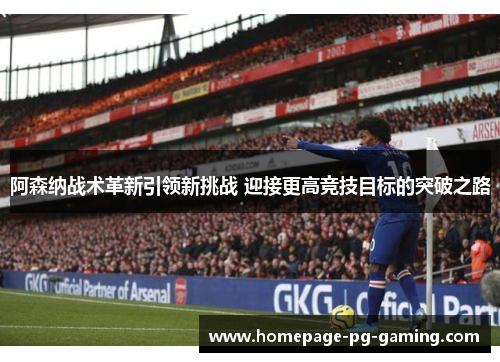 阿森纳战术革新引领新挑战 迎接更高竞技目标的突破之路