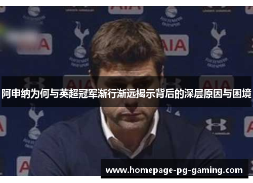 阿申纳为何与英超冠军渐行渐远揭示背后的深层原因与困境