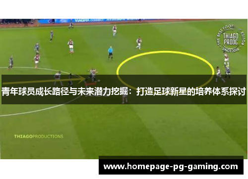 青年球员成长路径与未来潜力挖掘：打造足球新星的培养体系探讨