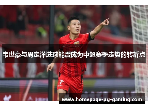 韦世豪与周定洋进球能否成为中超赛季走势的转折点