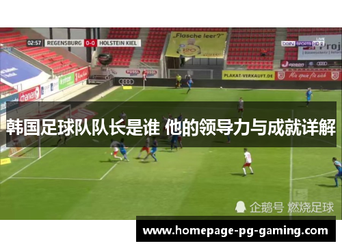 韩国足球队队长是谁 他的领导力与成就详解