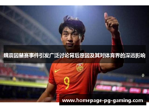 魏震因禁赛事件引发广泛讨论背后原因及其对体育界的深远影响