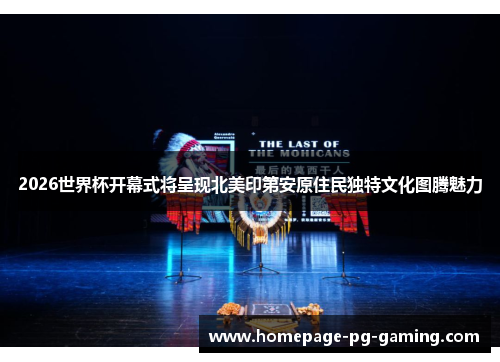 2026世界杯开幕式将呈现北美印第安原住民独特文化图腾魅力