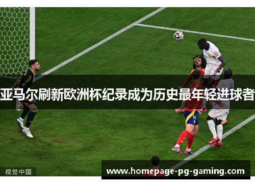 亚马尔刷新欧洲杯纪录成为历史最年轻进球者