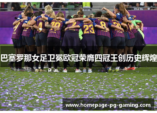 巴塞罗那女足卫冕欧冠荣膺四冠王创历史辉煌