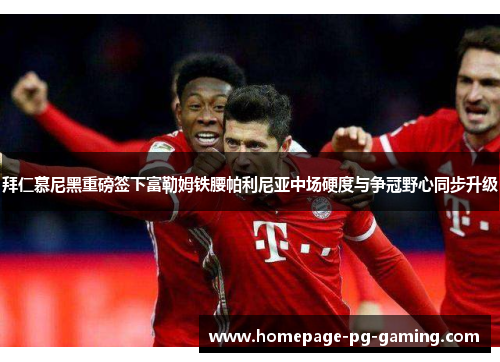 拜仁慕尼黑重磅签下富勒姆铁腰帕利尼亚中场硬度与争冠野心同步升级