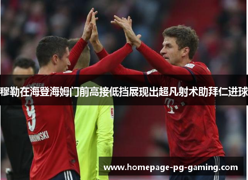 穆勒在海登海姆门前高接低挡展现出超凡射术助拜仁进球