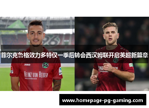 菲尔克鲁格效力多特仅一季后转会西汉姆联开启英超新篇章 菲尔克鲁格效力多特仅一季后转会西汉姆联开启英超新篇章