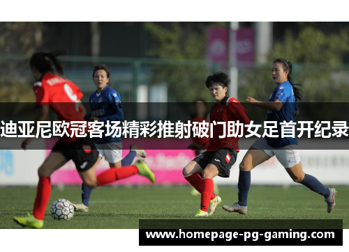迪亚尼欧冠客场精彩推射破门助女足首开纪录