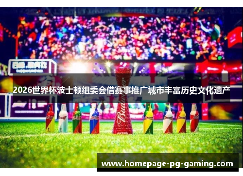 2026世界杯波士顿组委会借赛事推广城市丰富历史文化遗产