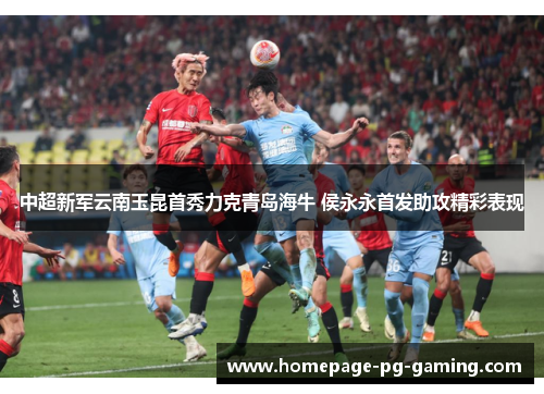 中超新军云南玉昆首秀力克青岛海牛 侯永永首发助攻精彩表现