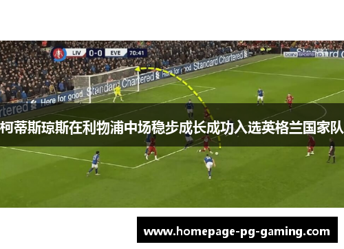 柯蒂斯琼斯在利物浦中场稳步成长成功入选英格兰国家队 柯蒂斯琼斯在利物浦中场稳步成长成功入选英格兰国家队