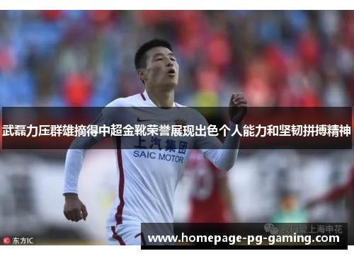 武磊力压群雄摘得中超金靴荣誉展现出色个人能力和坚韧拼搏精神