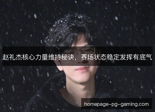 赵礼杰核心力量维持秘诀，赛场状态稳定发挥有底气