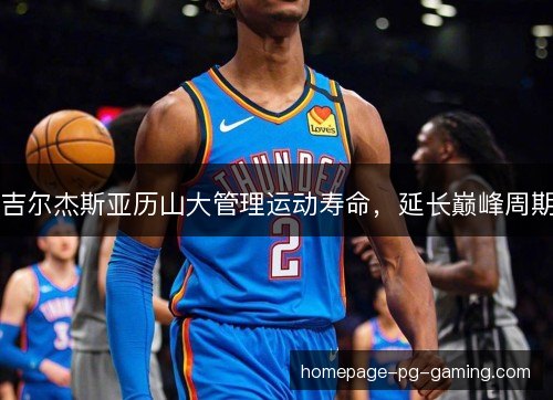 吉尔杰斯亚历山大管理运动寿命,延长巅峰周期 吉尔杰斯亚历山大管理运动寿命,延长巅峰周期