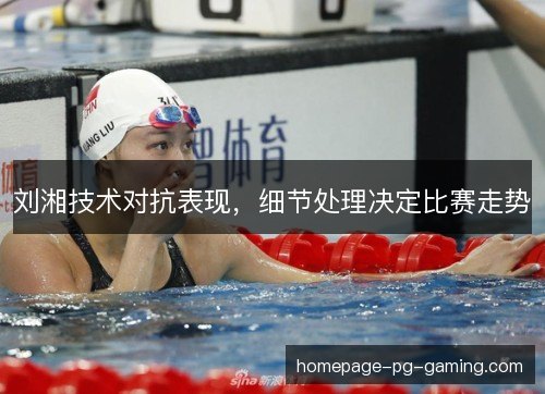 刘湘技术对抗表现，细节处理决定比赛走势