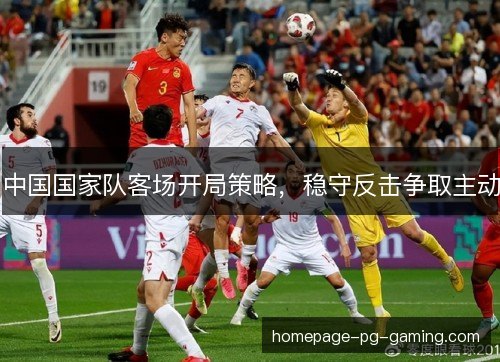中国国家队客场开局策略，稳守反击争取主动