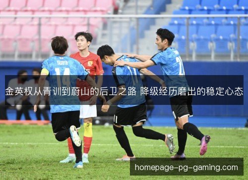 金英权从青训到蔚山的后卫之路 降级经历磨出的稳定心态